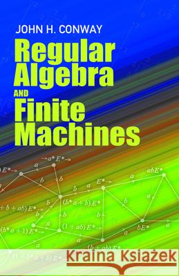 Regular Algebra and Finite Machines John Horton Conway Mathematics 9780486485836