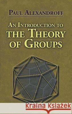 An Introduction to the Theory of Groups Paul Alexandroff P. S. Aleksandrov Hazel Perfect 9780486488134 Dover Publications