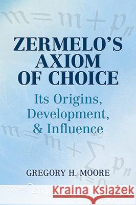 Zermelo's Axiom of Choice: Its Origins, Development, and Influence Moore, Gregory H. 9780486488417