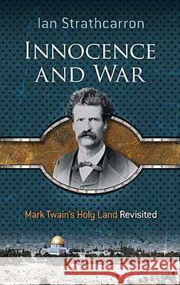 Innocence and War: Mark Twain's Holy Land Revisited Ian Strathcarron 9780486490403 Dover Publications Inc.