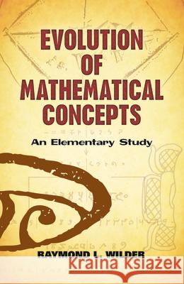 Evolution of Mathematical Concepts: An Elementary Study Wilder, Raymond L. 9780486490618 Dover Publications