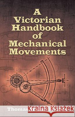 A Victorian Handbook of Mechanical Movements Barber, Thomas Walter 9780486498126
