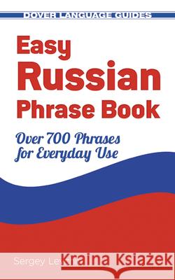 Easy Russian Phrase Book: Over 700 Phrases for Everyday Use Sergey Levchin 9780486499031