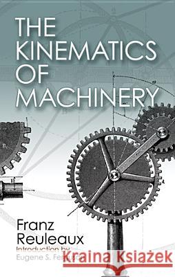 The Kinematics of Machinery: Outlines of a Theory of Machines Reuleaux, Franz 9780486611242 Dover Publications