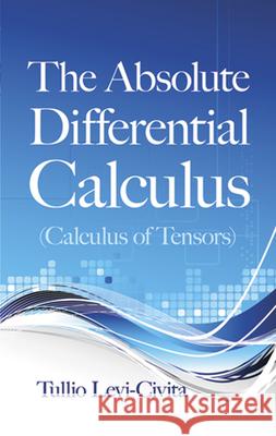 The Absolute Differential Calculus (Calculus of Tensors) Tullio Levi-Civita 9780486634012