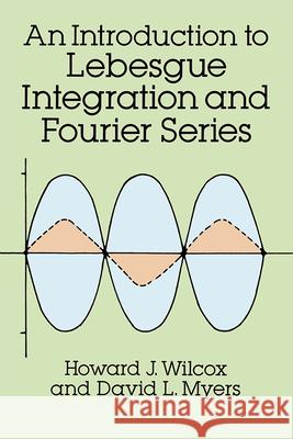 An Introduction to Lebesgue Integration and Fourier Series Howard J. Wilcox David L. Myers 9780486682938 Dover Publications