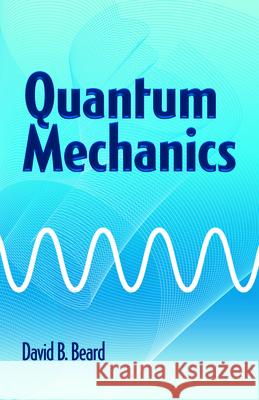 Quantum Mechanics David B. Beard 9780486779928 Dover Publications Inc.