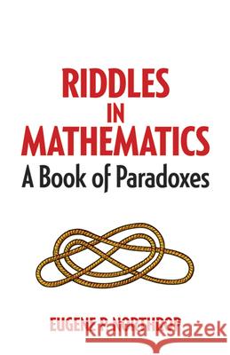 Riddles in Mathematics: A Book of Paradoxes Eugene P. Northrop Daniel S. Silver 9780486780160 Dover Publications