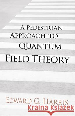 A Pedestrian Approach to Quantum Field Theory Edward G. Harris 9780486780221 Dover Publications