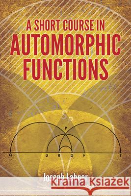 A Short Course in Automorphic Functions Joseph Lehner 9780486789743 Dover Publications