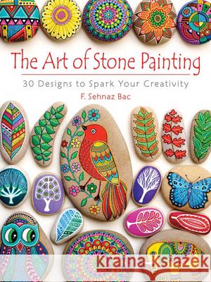 The Art of Stone Painting: 30 Designs to Spark Your Creativity F. Sehnaz Bac 9780486808932 Dover Publications