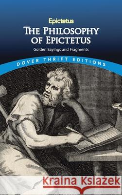 The Philosophy of Epictetus: Golden Sayings and Fragments Epictetus 9780486811239