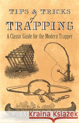 Tips and Tricks of Trapping: A Classic Guide for the Modern Trapper William Hamilton Gibson 9780486819099