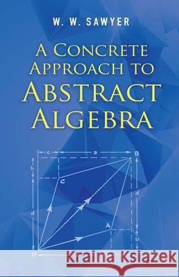 A Concrete Approach to Abstract Algebra W. W. Sawyer 9780486824611 Dover Publications