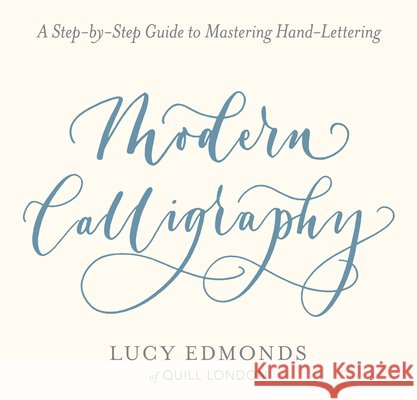 Modern Calligraphy: A Step-By-Step Guide to Mastering Hand-Lettering Lucy Edmonds 9780486827582
