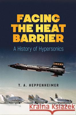 Facing the Heat Barrier: A History of Hypersonics T. a. Heppenheimer 9780486827636