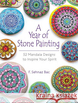 A Year of Stone Painting: 52 Mandala Designs to Inspire Your Spirit F. Sehnaz Bac 9780486828527 Dover Publications Inc.