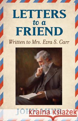 Letters to a Friend: Written to Mrs. Ezra S. Carr 1866-1879 John Muir 9780486832371