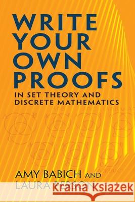 Write Your Own Proofs: In Set Theory and Discrete Mathematics Amy Babich 9780486832814 Dover Publications Inc.