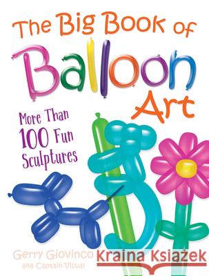 The Big Book of Balloon Art: More Than 100 Fun Sculptures Gerry Giovinco 9780486834924 Dover Publications Inc.