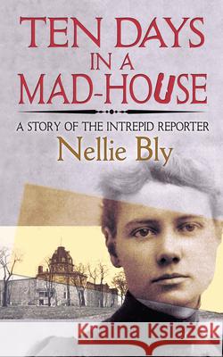 Ten Days in a Mad-House: A Story of the Intrepid Reporter Nellie Bly 9780486835440 Dover Publications Inc.
