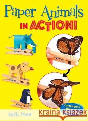 Paper Animals in Action!: Clothespins Make the Models Move! Rob Ives 9780486835914 Dover Publications Inc.