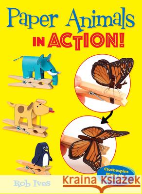 Paper Animals in Action!: Clothespins Make the Models Move! Rob Ives 9780486835914