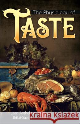 The Physiology of Taste Jean Anthelme Brillat-Savarin 9780486837994 Dover Publications Inc.