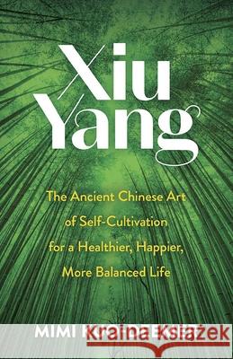 Xiu Yang: The Ancient Chinese Art of Self-Cultivation for a Healthier, Happier, More Balanced Life Mimi Kuo-Deemer 9780486841724 Ixia Press