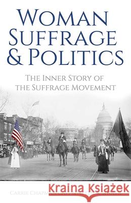 Woman Suffrage and Politics: The Inner Story of the Suffrage Movement Carrie Chapman Catt Nettie Rogers Shuler 9780486842059