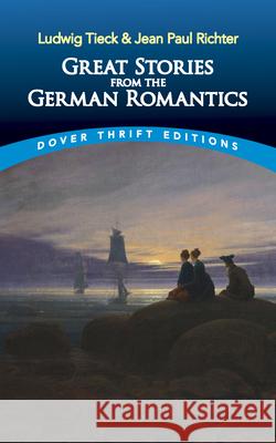 Great Stories from the German Romantics: Ludwig Tieck and Jean Paul Richter Ludwig Tieck Jean Paul Richter 9780486844794 Dover Publications