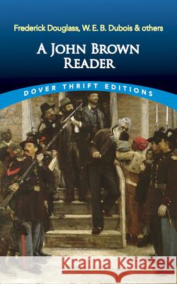 A John Brown Reader: John Brown, Frederick Douglass, W.E.B. Du Bois & Others  9780486845623 Dover Publications Inc.