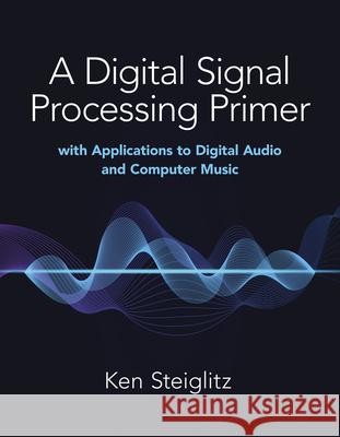 A Digital Signal Processing Primer: with Applications to Digital Audio and Computer Music Kenneth Steiglitz 9780486845838 Dover Publications Inc.