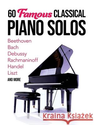 60 Famous Classical Piano Solos: Beethoven, Bach, Debussy, Rachmaninoff, Handel, Liszt and More David Dutkanicz 9780486851990 Dover Publications