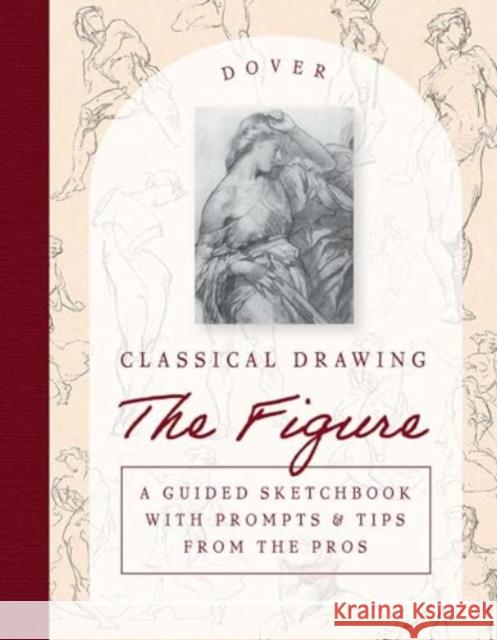 Classical Drawing: the Figure: A Guided Sketchbook with Prompts & Tips from the Pros Harold Speed 9780486854076