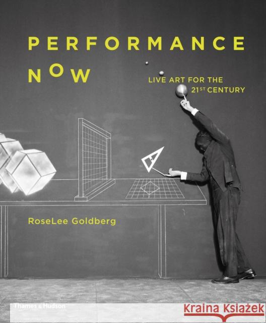 Performance Now: Live Art for the 21st Century RoseLee Goldberg 9780500021255 Thames & Hudson Ltd