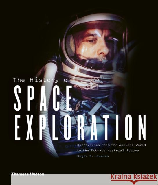 The History of Space Exploration: Discoveries from the Ancient World to the Extraterrestrial Future Roger D. Launius   9780500022023 Thames & Hudson Ltd