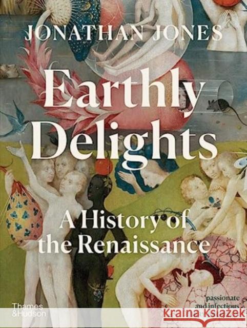 Earthly Delights: A History of the Renaissance Jones, Jonathan 9780500023136 Thames & Hudson Ltd