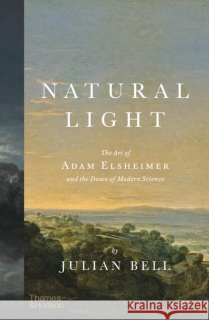 Natural Light: The Art of Adam Elsheimer and the Dawn of Modern Science Julian Bell 9780500024072 Thames & Hudson Ltd