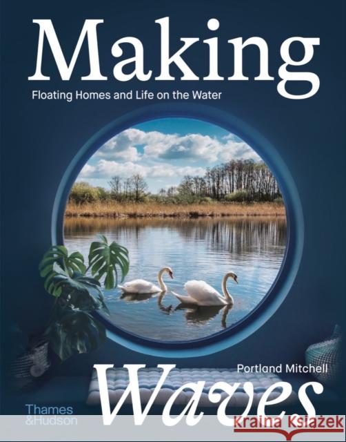 Making Waves: Floating Homes and Life on the Water Portland Mitchell 9780500024218 Thames & Hudson Ltd