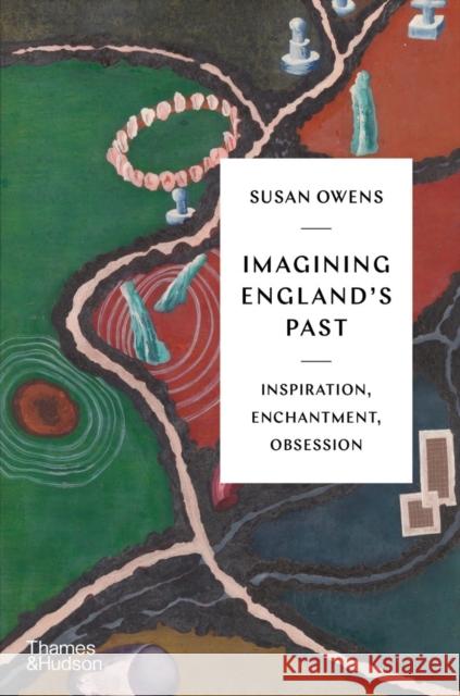 Imagining England's Past: Inspiration, Enchantment, Obsession Susan Owens 9780500024331