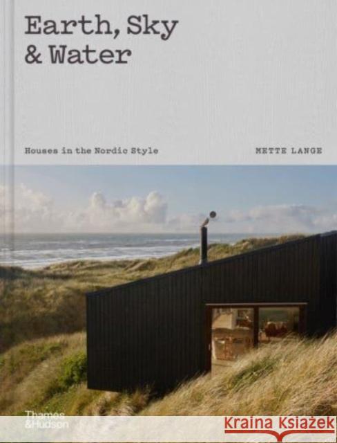 Earth, Sky & Water: Houses in the Nordic Style Mette Lange 9780500025246 Thames & Hudson Ltd