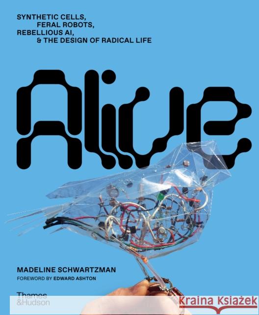 Alive: Synthetic cells, feral robots, rebellious AI, and the design of radical life Madeline Schwartzman 9780500026861 Thames & Hudson Ltd