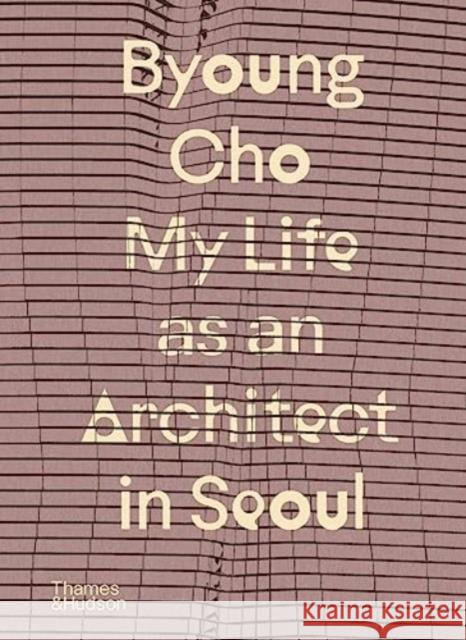 Byoung Cho: My Life as An Architect in Seoul Byoung Cho 9780500027110 Thames & Hudson Ltd