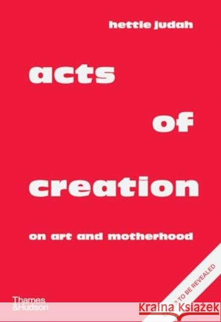 Acts of Creation: On Art and Motherhood Hettie Judah 9780500027868 Thames & Hudson Ltd
