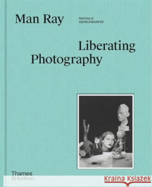 Man Ray: Liberating Photography Nathalie Herschdorfer 9780500028117