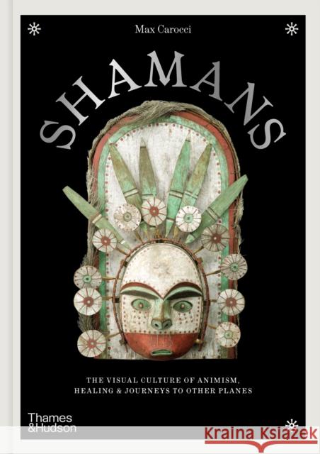 Shamans: The visual culture of animism, healing and journeys to other planes Max Carocci 9780500028681 Thames & Hudson Ltd