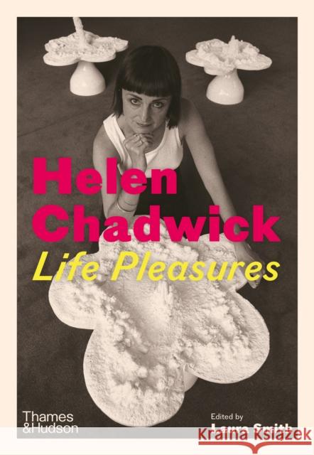 Helen Chadwick: Life Pleasures Laura Smith 9780500028889