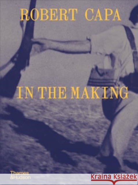 Robert Capa: In the Making Michel Lefebvre 9780500028971