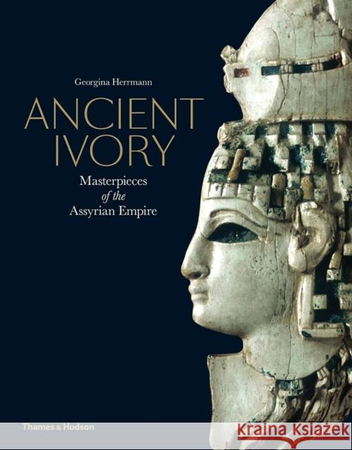 Ancient Ivory: Masterpieces of the Assyrian Empire Georgina Herrmann 9780500051917 Thames & Hudson